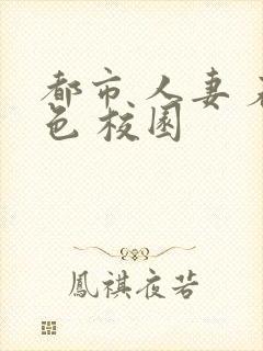 都市 人妻 春色 校园