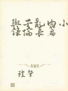 与子乱肉小说目录伦长篇