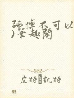 师傅不可以(限)笔趣阁