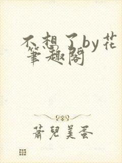 不想了by花卷 笔趣阁