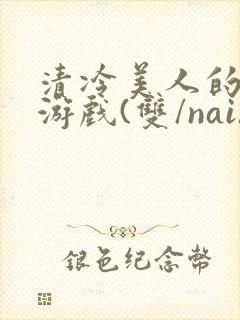清冷美人的神奇游戏(双/nai)