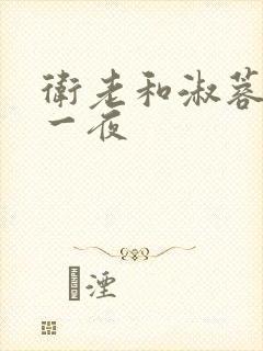 卫老和淑蓉销魂一夜