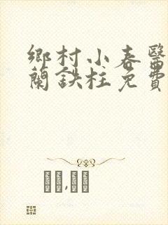 乡村小春医王淑兰铁柱免费阅读全文