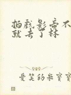 拍戏影帝不小心就去了林