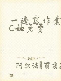 一边写作业一边C她免费