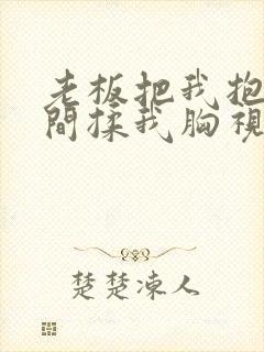 老板把我抱进房间揉我胸视频