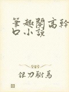 笔趣阁高干文入口小说