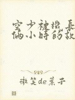 空少被机长狂躁俩小时的故事