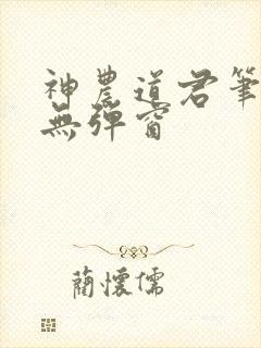 神农道君笔趣阁无弹窗