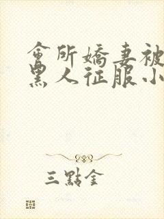 会所娇妻被多个黑人征服小说