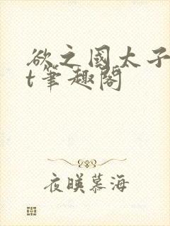 欲之国太子txt笔趣阁