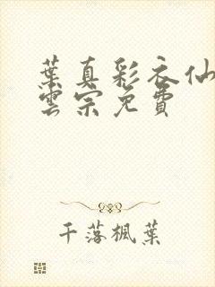 叶真彩衣仙子齐云宗免费