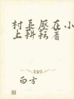 村长压在小萍身上耕耘着