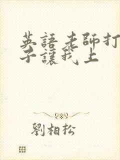 英语老师打开扣子让我上