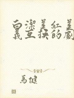 白洁美红美芳高义互换的剧情简介