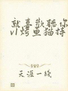 就喜欢听你叫1v1烤鱼猫持竿钓鱼