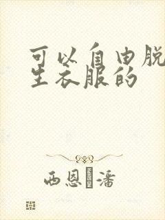 可以自由脱卸女生衣服的