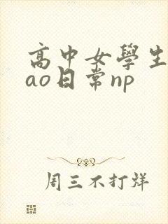 高中女学生挨cao日常np