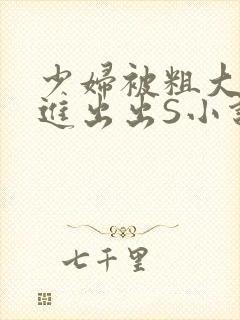 少妇被粗大猛进进出出S小说