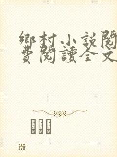 乡村小说阅读免费阅读全文