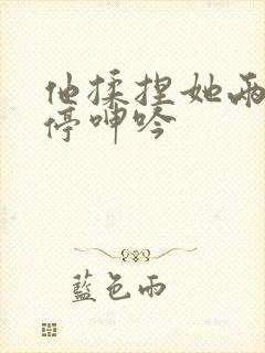 他揉捏她两乳不停呻吟