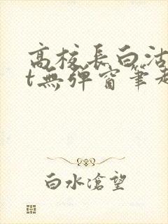 高校长白沽txt无弹窗笔趣阁