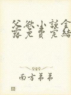 父欲小说金银花露免费完结笔趣阁封面