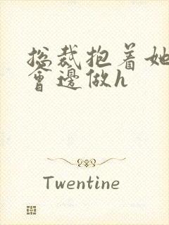 总裁抱着她边开会边做h封面