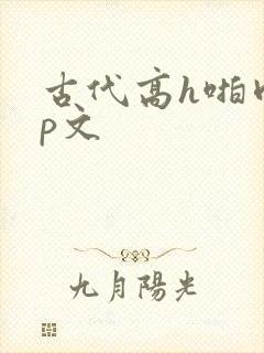 古代高h啪肉np文