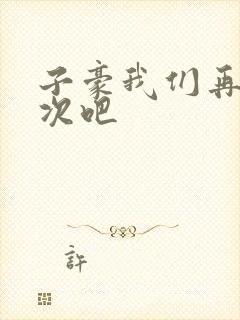 子豪我们再做一次吧