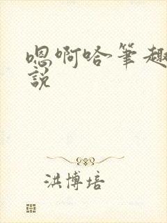 嗯啊哈笔趣阁小说