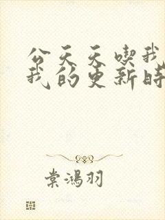 公天天吃我奶躁我的更新时间