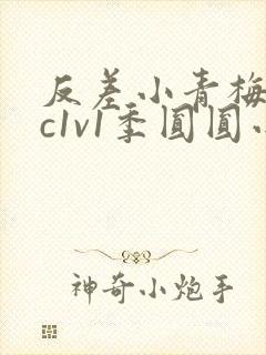 反差小青梅不经c1v1季圆圆小说