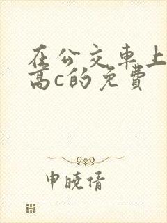 在公交车上弄到高c的免费