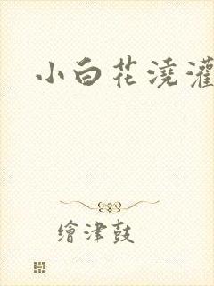 小白花浇灌日常