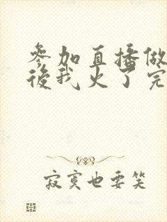 参加直播做综艺后我火了完整版