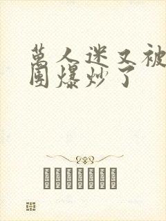 万人迷又被主角团爆炒了