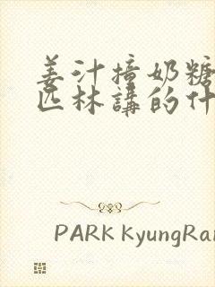 姜汁撞奶糖阿司匹林讲的什么