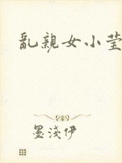 乱亲女小莹的泬