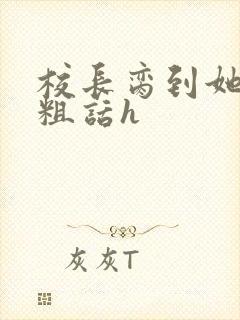 校长脔到她哭h粗话h