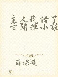 主人我错了请把它关掉小说