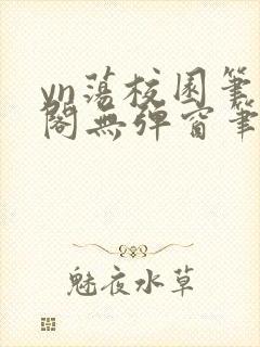 yn荡校园笔趣阁无弹窗笔趣阁