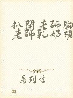 扒开老师胸罩喝老师乳奶视频