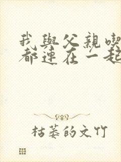 我与父亲吃饭时都连在一起