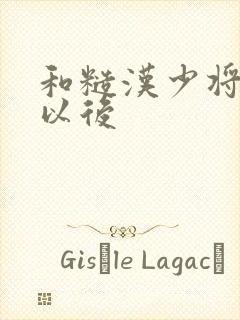 和糙汉少将闪婚以后