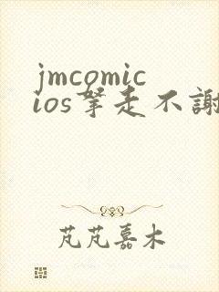 jmcomicios拿走不谢