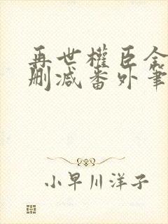 再世权臣全文无删减番外笔趣阁