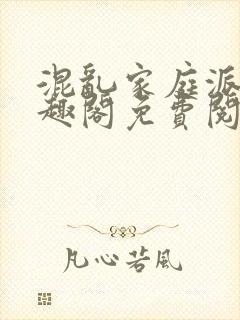 混乱家庭派对笔趣阁免费阅读全文笔趣阁