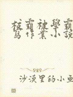 校霸被学霸压着写作业小说