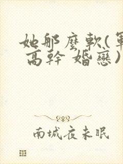 她那么软(军婚 高干 婚恋)完结封面